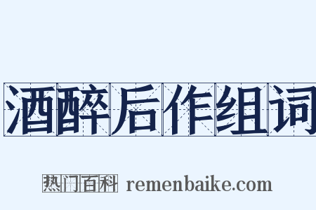 酒醉后作组词是什么意思的图片